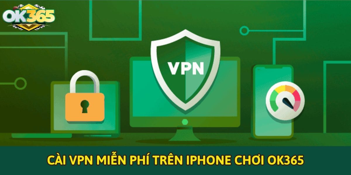 Hướng dẫn cài VPN miễn phí trên iPhone chơi OK365